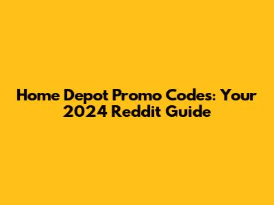 Home Depot Promo Codes: Your 2024 Reddit Guide