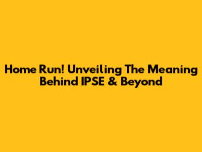Home Run! Unveiling The Meaning Behind 'IPSE' & Beyond