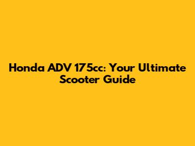 Honda ADV 175cc: Your Ultimate Scooter Guide