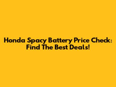 Honda Spacy Battery Price Check: Find The Best Deals!