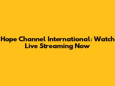 Hope Channel International: Watch Live Streaming Now