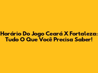 Horário Do Jogo Ceará X Fortaleza: Tudo O Que Você Precisa Saber!