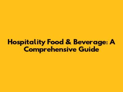 Hospitality Food & Beverage: A Comprehensive Guide