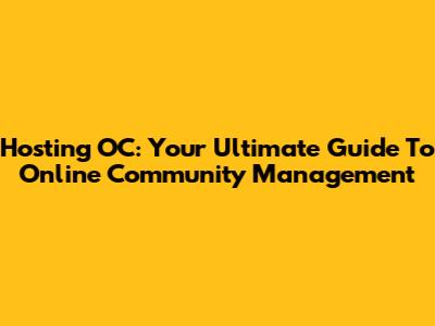 Hosting OC: Your Ultimate Guide To Online Community Management