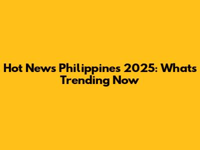 Hot News Philippines 2025: What's Trending Now