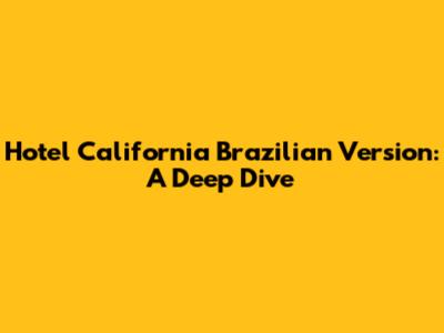 Hotel California Brazilian Version: A Deep Dive