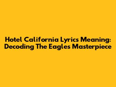 Hotel California Lyrics Meaning: Decoding The Eagles' Masterpiece