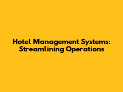 Hotel Management Systems: Streamlining Operations