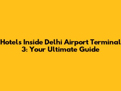 Hotels Inside Delhi Airport Terminal 3: Your Ultimate Guide
