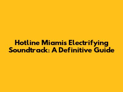 Hotline Miami's Electrifying Soundtrack: A Definitive Guide