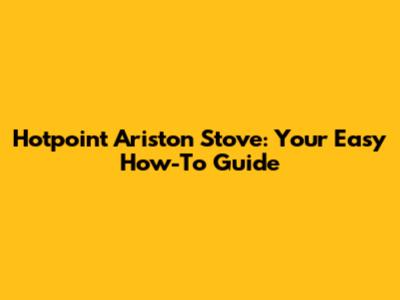 Hotpoint Ariston Stove: Your Easy How-To Guide