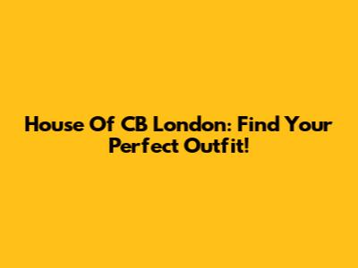 House Of CB London: Find Your Perfect Outfit!