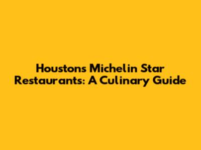 Houston's Michelin Star Restaurants: A Culinary Guide