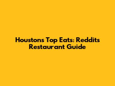 Houston's Top Eats: Reddit's Restaurant Guide