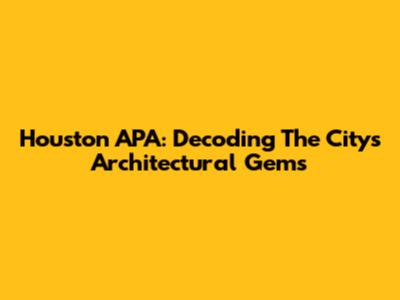 Houston APA: Decoding The City's Architectural Gems