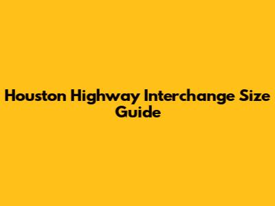 Houston Highway Interchange Size Guide