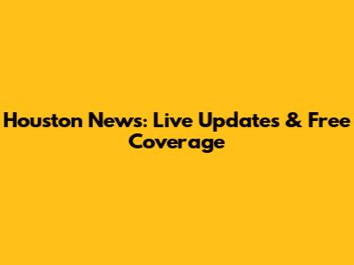 Houston News: Live Updates & Free Coverage