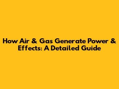 How Air & Gas Generate Power & Effects: A Detailed Guide
