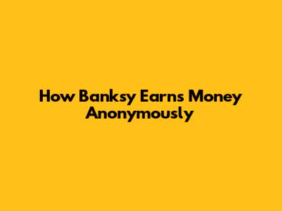 How Banksy Earns Money Anonymously