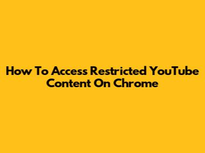 How To Access Restricted YouTube Content On Chrome