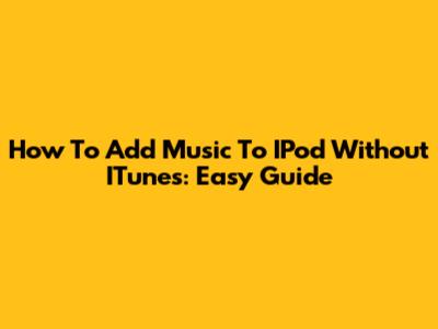 How To Add Music To IPod Without ITunes: Easy Guide