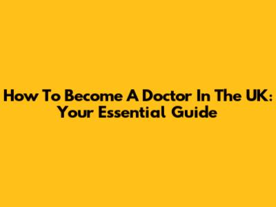 How To Become A Doctor In The UK: Your Essential Guide