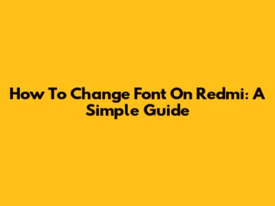 How To Change Font On Redmi: A Simple Guide