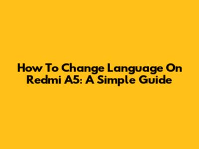 How To Change Language On Redmi A5: A Simple Guide