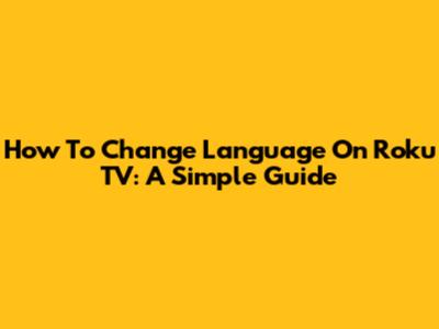 How To Change Language On Roku TV: A Simple Guide