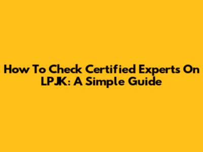 How To Check Certified Experts On LPJK: A Simple Guide