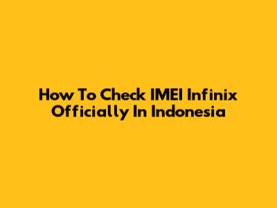 How To Check IMEI Infinix Officially In Indonesia
