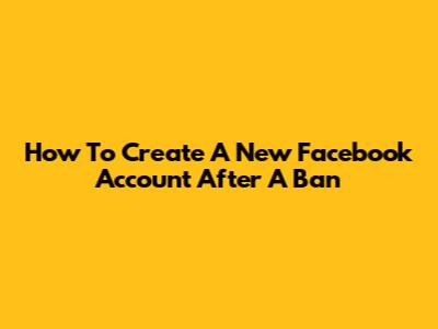 How To Create A New Facebook Account After A Ban