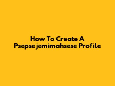 How To Create A Psepsejemimahsese Profile