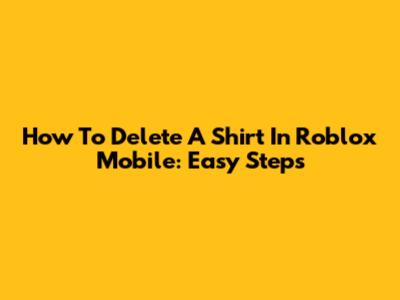 How To Delete A Shirt In Roblox Mobile: Easy Steps