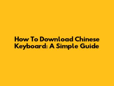 How To Download Chinese Keyboard: A Simple Guide