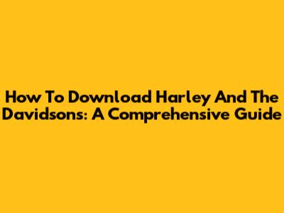 How To Download Harley And The Davidsons: A Comprehensive Guide