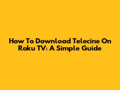 How To Download Telecine On Roku TV: A Simple Guide