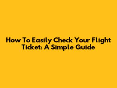 How To Easily Check Your Flight Ticket: A Simple Guide