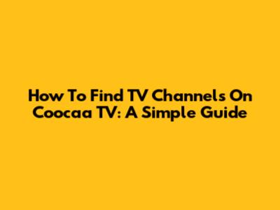 How To Find TV Channels On Coocaa TV: A Simple Guide