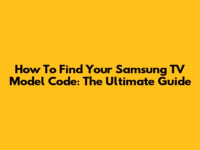 How To Find Your Samsung TV Model Code: The Ultimate Guide