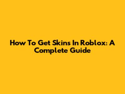 How To Get Skins In Roblox: A Complete Guide