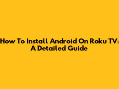 How To Install Android On Roku TV: A Detailed Guide