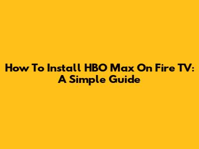 How To Install HBO Max On Fire TV: A Simple Guide