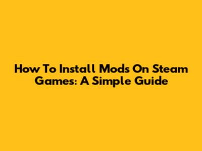 How To Install Mods On Steam Games: A Simple Guide