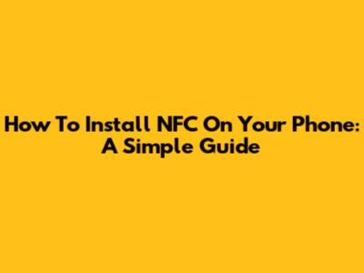How To Install NFC On Your Phone: A Simple Guide