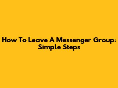 How To Leave A Messenger Group: Simple Steps
