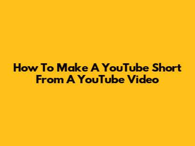 How To Make A YouTube Short From A YouTube Video