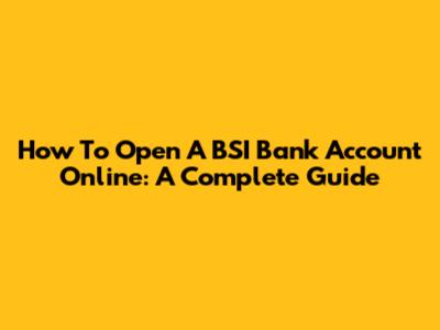 How To Open A BSI Bank Account Online: A Complete Guide