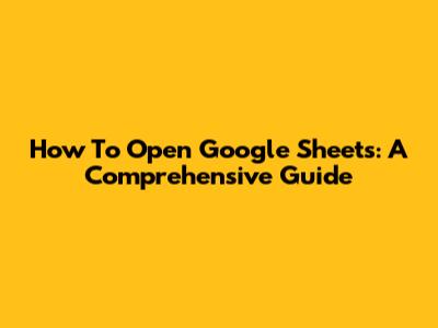 How To Open Google Sheets: A Comprehensive Guide