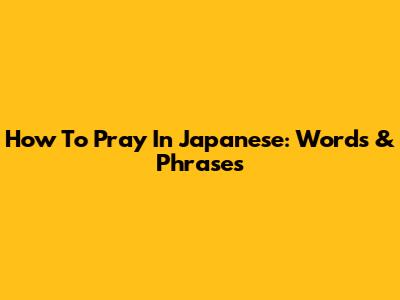 How To Pray In Japanese: Words & Phrases